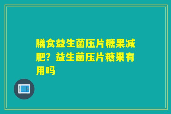 膳食益生菌压片糖果？益生菌压片糖果有用吗