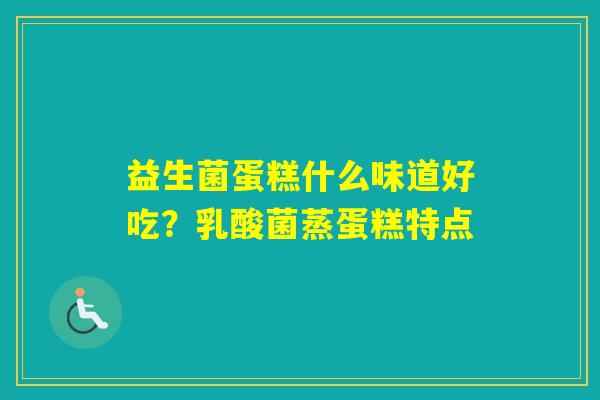 益生菌蛋糕什么味道好吃?乳酸菌蒸蛋糕特点 益生菌蛋糕什么味道好吃?乳酸菌蒸蛋糕特点