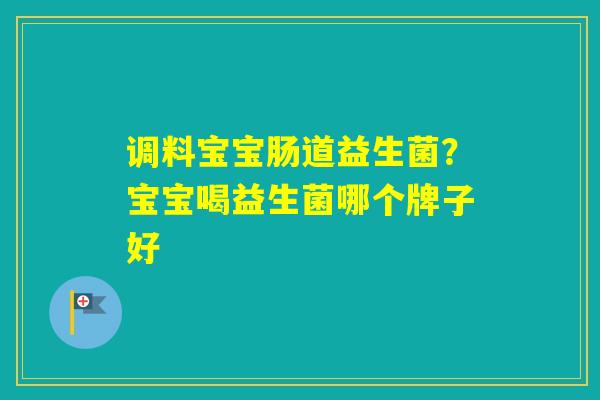 调料宝宝肠道益生菌？宝宝喝益生菌哪个牌子好
