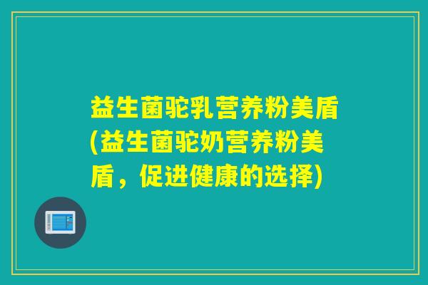 益生菌驼乳营养粉美盾(益生菌驼奶营养粉美盾，促进健康的选择)