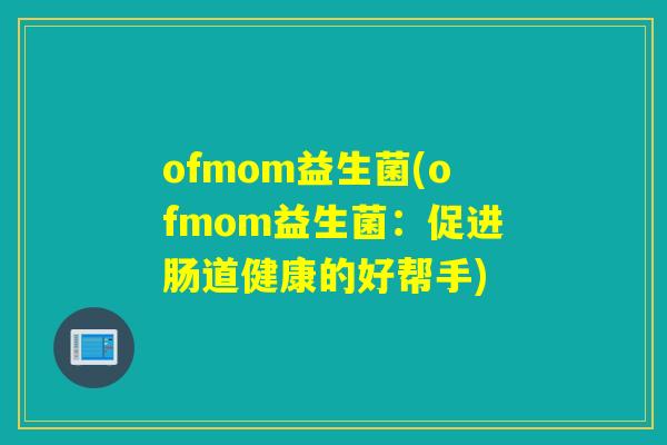 ofmom益生菌(ofmom益生菌：促进肠道健康的好帮手)