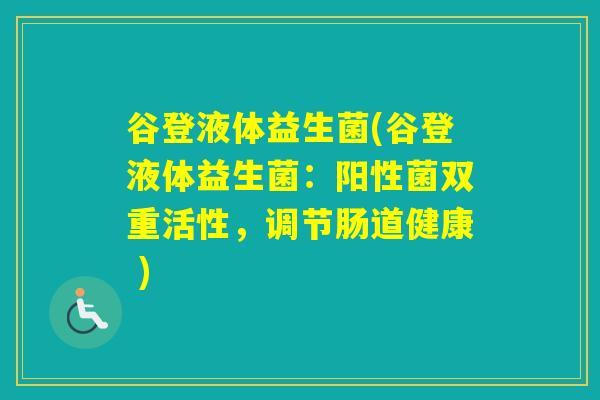 谷登液体益生菌(谷登液体益生菌:阳性菌双重活性,调节肠道健康 ) 谷登液体益生菌(谷登液体益生菌:阳性菌双重活性,调节肠道健康 )