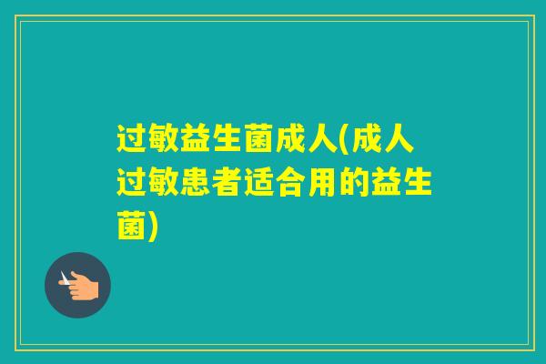 益生菌成人(成人患者适合用的益生菌)