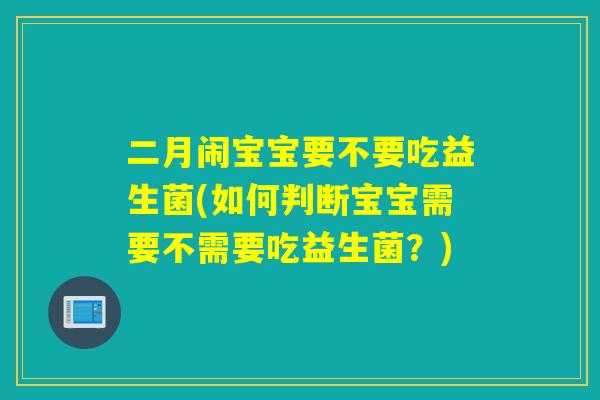 二月闹宝宝要不要吃益生菌(如何判断宝宝需要不需要吃益生菌？)