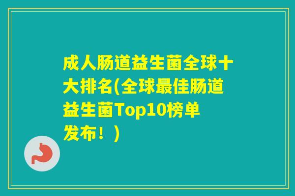 成人肠道益生菌全球十大排名(全球佳肠道益生菌Top10榜单发布！)