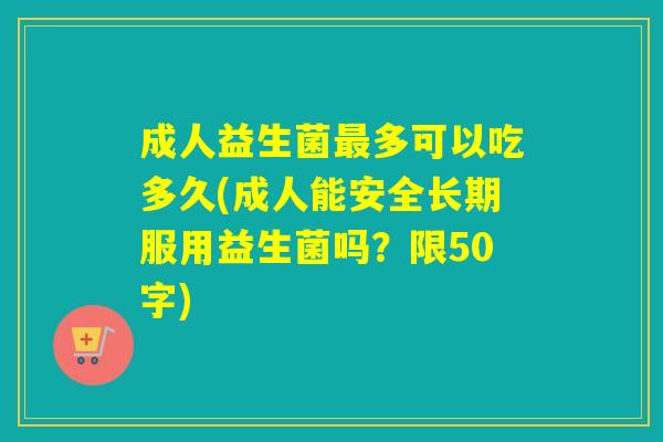 成人益生菌多可以吃多久(成人能安全长期服用益生菌吗？限50字)