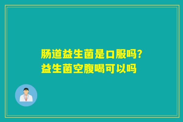 肠道益生菌是口服吗?益生菌空腹喝可以吗 肠道益生菌是口服吗?益生菌空腹喝可以吗