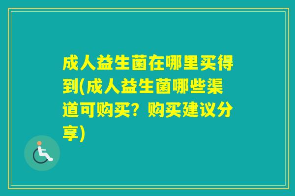 成人益生菌在哪里买得到(成人益生菌哪些渠道可购买？购买建议分享)