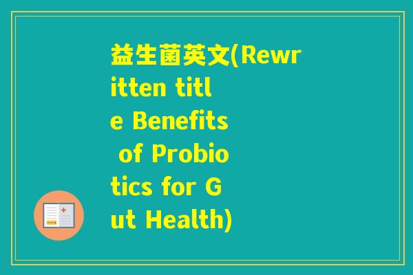 益生菌英文(Rewritten title Benefits of Probiotics for Gut Health)