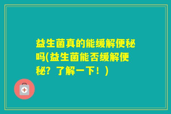 益生菌真的能缓解吗(益生菌能否缓解？了解一下！)