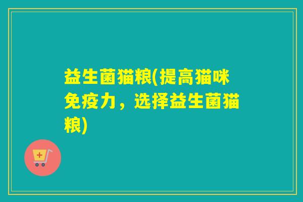 益生菌猫粮(提高猫咪力,选择益生菌猫粮) 益生菌猫粮(提高猫咪力,选择益生菌猫粮)