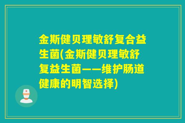 金斯健贝理敏舒复合益生菌(金斯健贝理敏舒复益生菌——维护肠道健康的明智选择) 金斯健贝理敏舒复合益生菌(金斯健贝理敏舒复益生菌——维护肠道健康的明智选择)