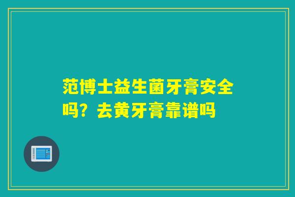 范博士益生菌牙膏安全吗？去黄牙膏靠谱吗