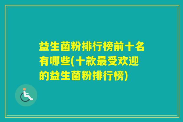 益生菌粉排行榜前十名有哪些(十款受欢迎的益生菌粉排行榜) 益生菌粉排行榜前十名有哪些(十款受欢迎的益生菌粉排行榜)
