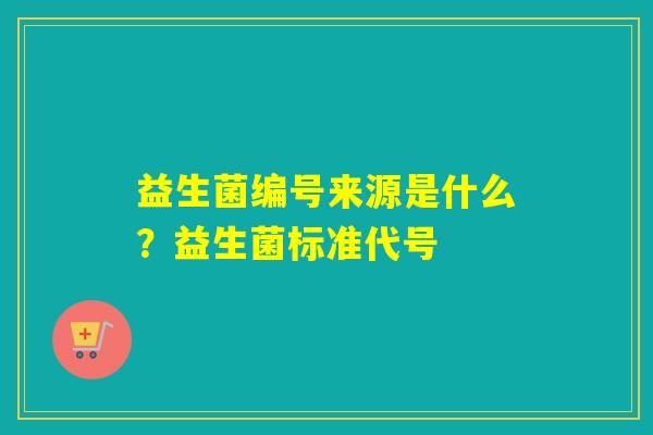 益生菌编号来源是什么？益生菌标准代号