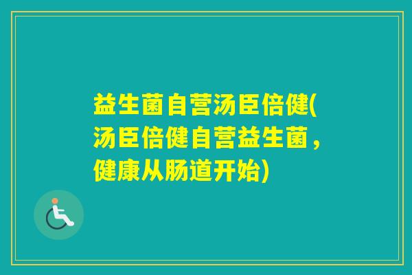 益生菌自营汤臣倍健(汤臣倍健自营益生菌,健康从肠道开始) 益生菌自营汤臣倍健(汤臣倍健自营益生菌,健康从肠道开始)