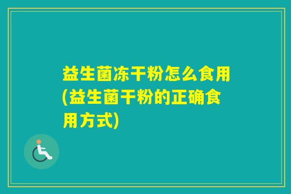 益生菌冻干粉怎么食用(益生菌干粉的正确食用方式) 益生菌冻干粉怎么食用(益生菌干粉的正确食用方式)