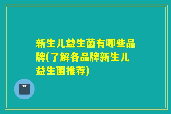 新生儿益生菌有哪些品牌(了解各品牌新生儿益生菌推荐)