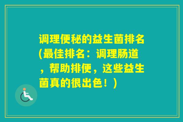 调理的益生菌排名(佳排名:调理肠道,帮助排便,这些益生菌真的很出色!) 调理的益生菌排名(佳排名:调理肠道,帮助排便,这些益生菌真的很出色!)