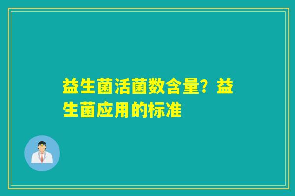 益生菌活菌数含量?益生菌应用的标准 益生菌活菌数含量?益生菌应用的标准