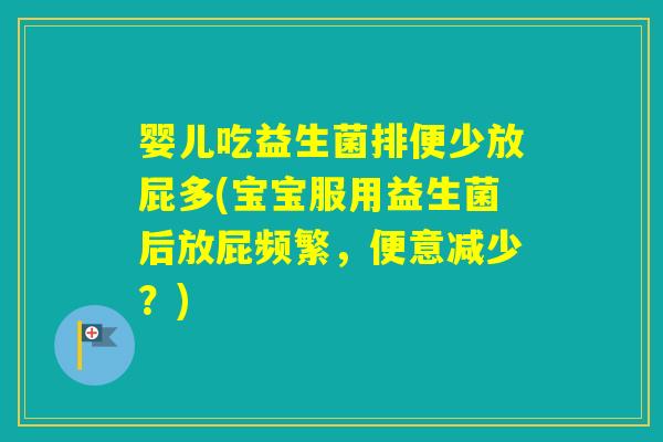 婴儿吃益生菌排便少放屁多(宝宝服用益生菌后放屁频繁,便意减少?) 婴儿吃益生菌排便少放屁多(宝宝服用益生菌后放屁频繁,便意减少?)