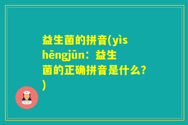 益生菌的拼音(yìshēngjūn:益生菌的正确拼音是什么?) 益生菌的拼音(yìshēngjūn:益生菌的正确拼音是什么?)