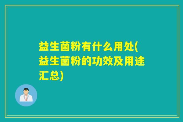 益生菌粉有什么用处(益生菌粉的功效及用途汇总)