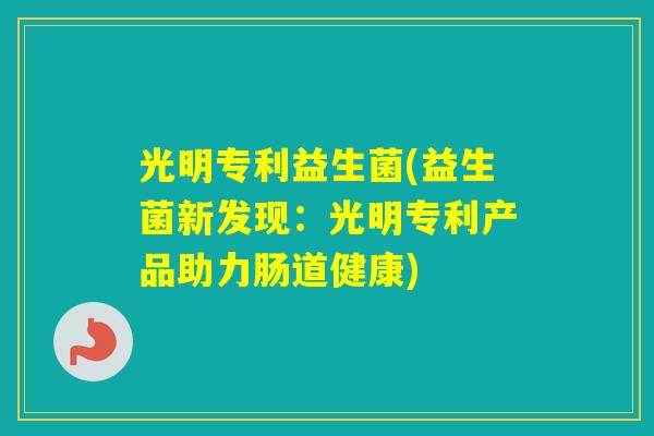 光明专利益生菌(益生菌新发现：光明专利产品助力肠道健康)