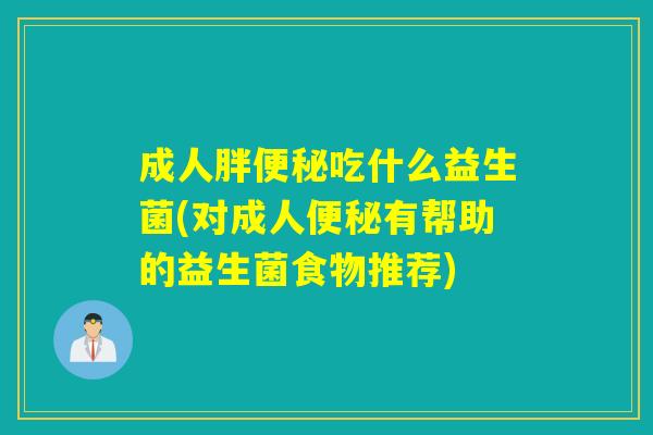 成人胖吃什么益生菌(对成人有帮助的益生菌食物推荐) 成人胖吃什么益生菌(对成人有帮助的益生菌食物推荐)