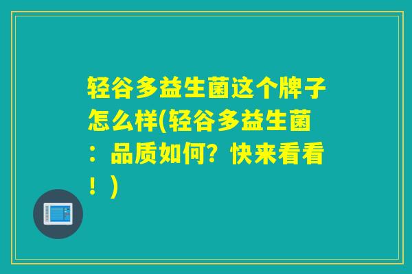 轻谷多益生菌这个牌子怎么样(轻谷多益生菌:品质如何?快来看看!) 轻谷多益生菌这个牌子怎么样(轻谷多益生菌:品质如何?快来看看!)