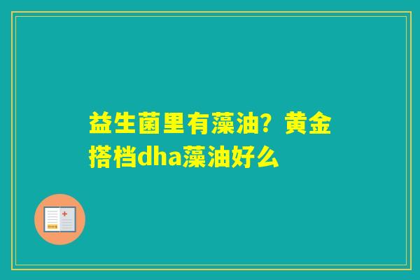 益生菌里有藻油？黄金搭档dha藻油好么