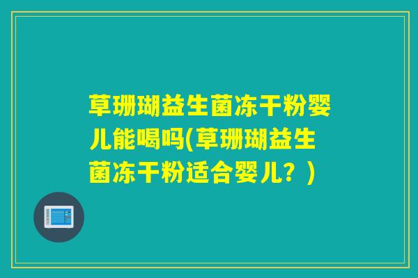 草珊瑚益生菌冻干粉婴儿能喝吗(草珊瑚益生菌冻干粉适合婴儿？)