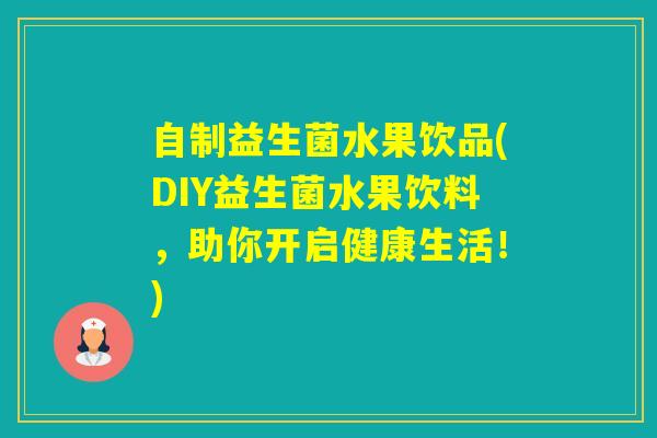 自制益生菌水果饮品(DIY益生菌水果饮料，助你开启健康生活！)