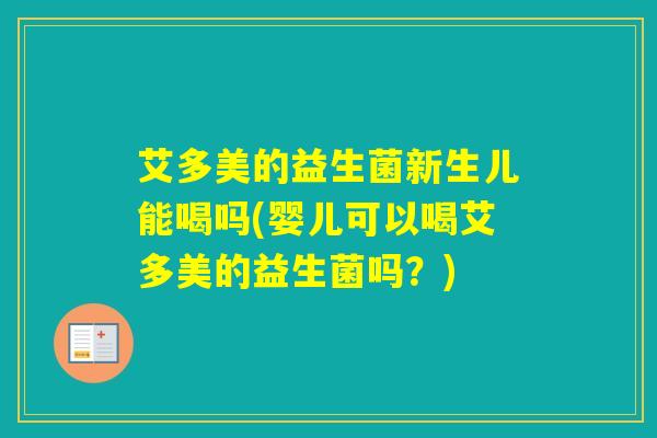 艾多美的益生菌新生儿能喝吗(婴儿可以喝艾多美的益生菌吗？)