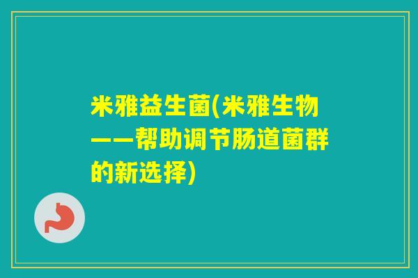 米雅益生菌(米雅生物——帮助调节肠道菌群的新选择)