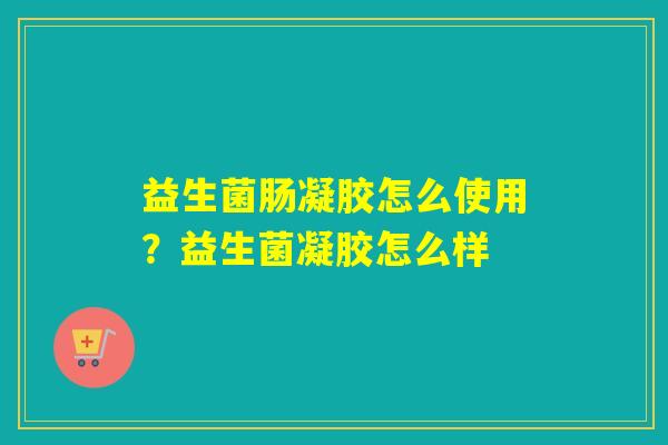 益生菌肠凝胶怎么使用?益生菌凝胶怎么样 益生菌肠凝胶怎么使用?益生菌凝胶怎么样