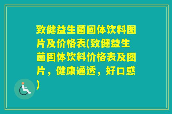 致健益生菌固体饮料图片及价格表(致健益生菌固体饮料价格表及图片，健康通透，好口感)