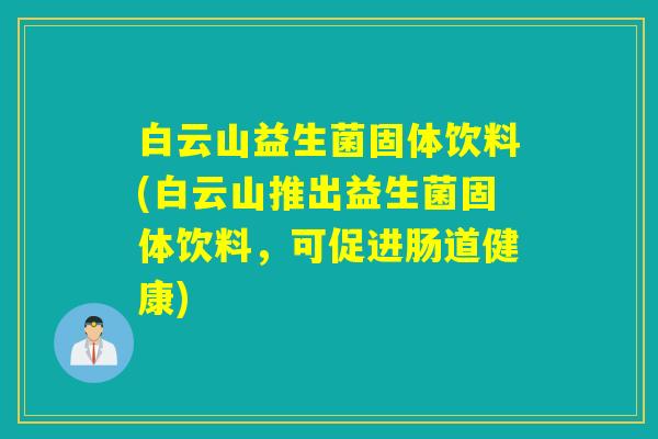 白云山益生菌固体饮料(白云山推出益生菌固体饮料，可促进肠道健康)