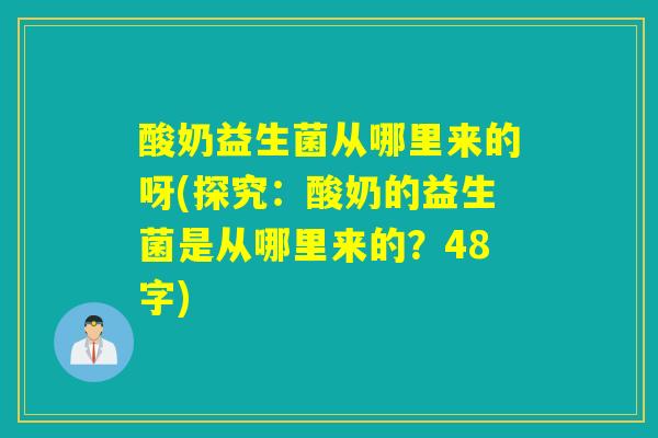 酸奶益生菌从哪里来的呀(探究：酸奶的益生菌是从哪里来的？48字)