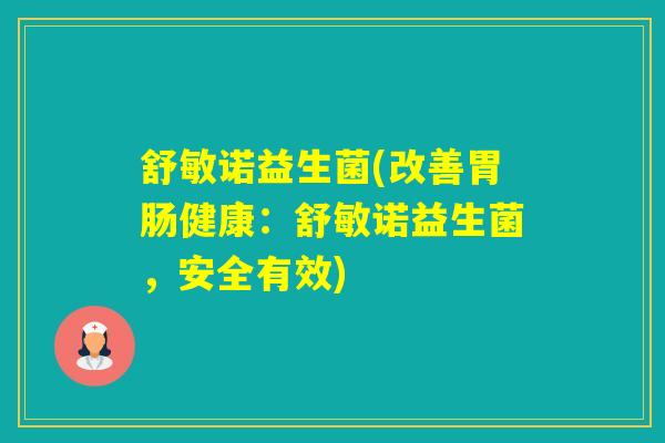 舒敏诺益生菌(改善健康：舒敏诺益生菌，安全有效)