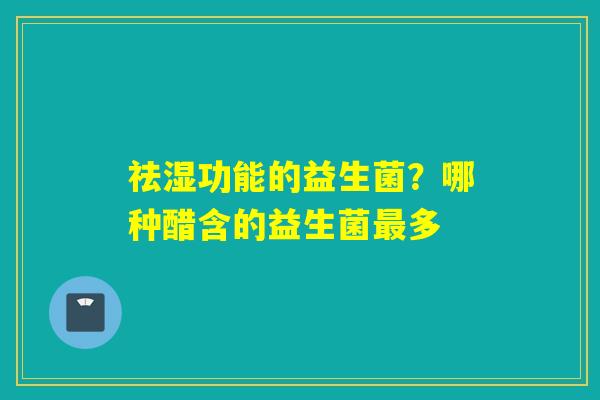 祛湿功能的益生菌？哪种醋含的益生菌多