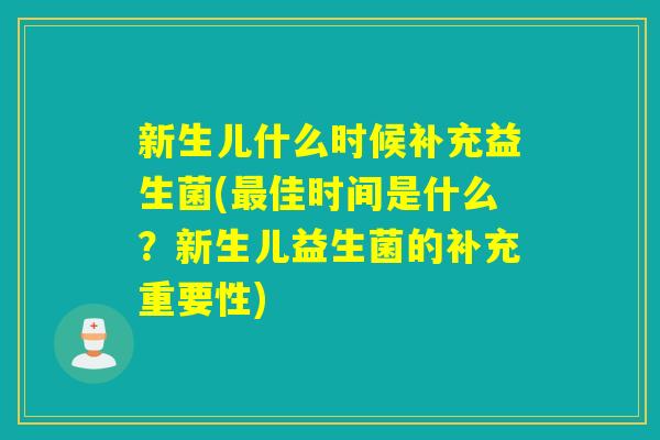 新生儿什么时候补充益生菌(佳时间是什么?新生儿益生菌的补充重要性) 新生儿什么时候补充益生菌(佳时间是什么?新生儿益生菌的补充重要性)