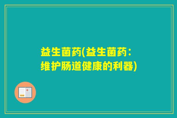 益生菌药(益生菌药：维护肠道健康的利器)
