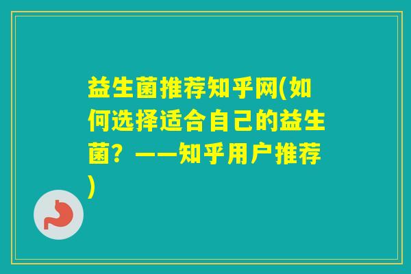 益生菌推荐知乎网(如何选择适合自己的益生菌?——知乎用户推荐) 益生菌推荐知乎网(如何选择适合自己的益生菌?——知乎用户推荐)