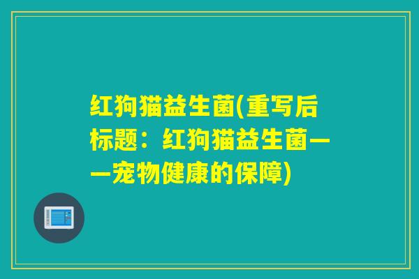 红狗猫益生菌(重写后标题:红狗猫益生菌——宠物健康的保障) 红狗猫益生菌(重写后标题:红狗猫益生菌——宠物健康的保障)