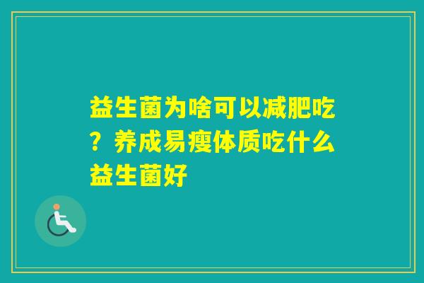 益生菌为啥可以吃?养成易瘦体质吃什么益生菌好 益生菌为啥可以吃?养成易瘦体质吃什么益生菌好