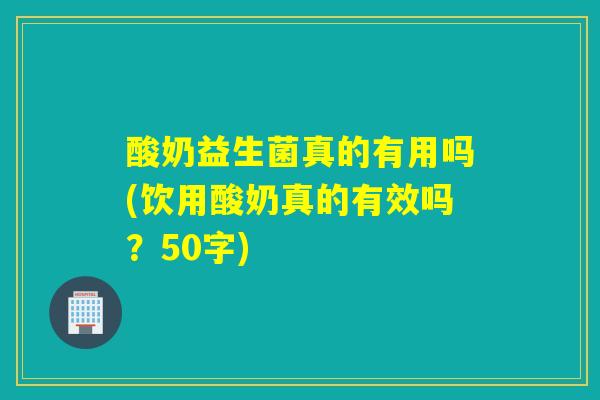 酸奶益生菌真的有用吗(饮用酸奶真的有效吗？50字)
