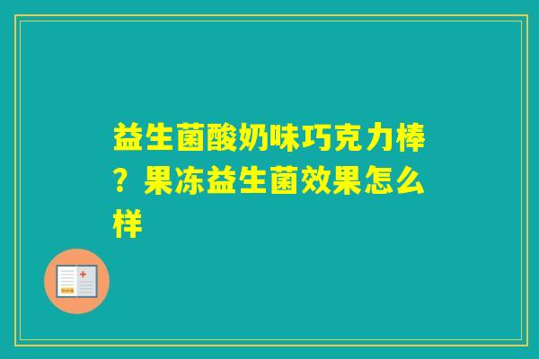 益生菌酸奶味巧克力棒？果冻益生菌效果怎么样