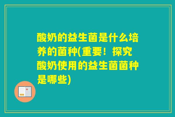 酸奶的益生菌是什么培养的菌种(重要！探究酸奶使用的益生菌菌种是哪些)