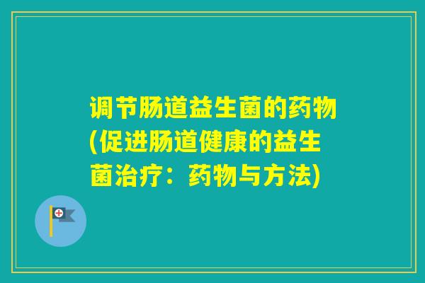 调节肠道益生菌的(促进肠道健康的益生菌:与方法) 调节肠道益生菌的(促进肠道健康的益生菌:与方法)
